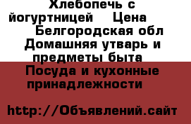  Хлебопечь с йогуртницей. › Цена ­ 2 000 - Белгородская обл. Домашняя утварь и предметы быта » Посуда и кухонные принадлежности   